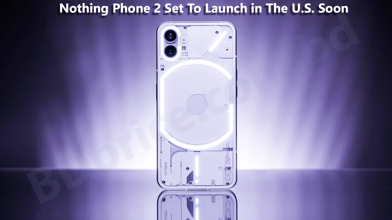 Nothing Phone 2 Set To Launch in The U.S. Soon