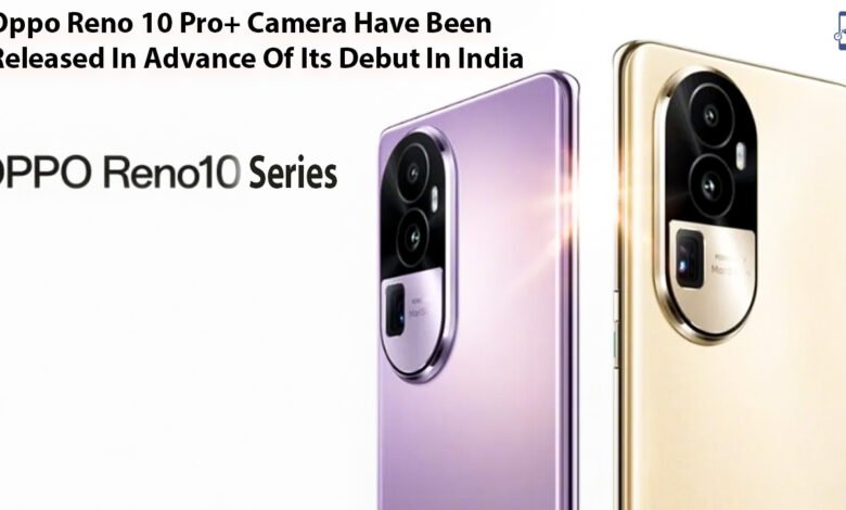 Oppo Reno 10 Pro+ Camera Have Been Released In Advance Of Its Debut In India