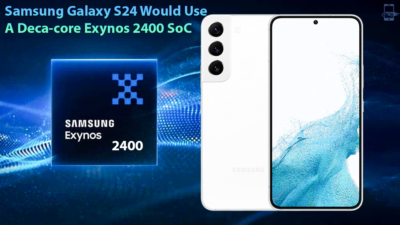 Samsung Galaxy S24 Would Use A Deca-core Exynos 2400 SoC