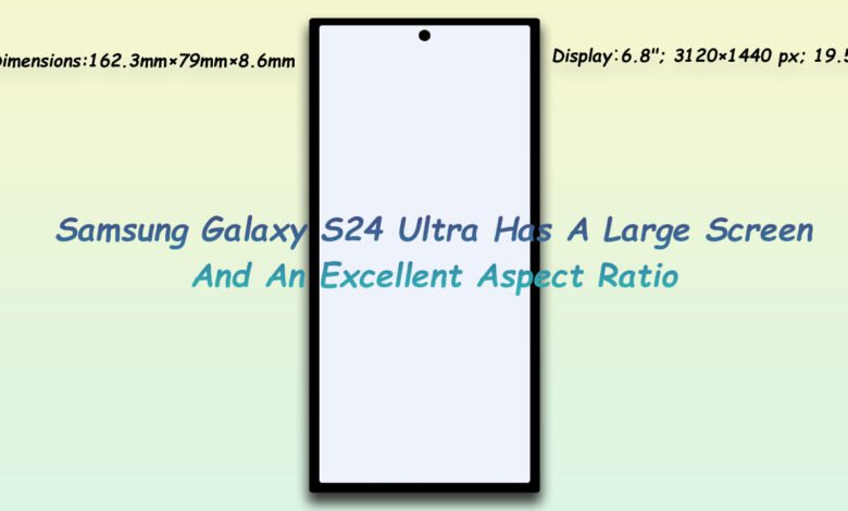 Samsung Galaxy S24 Ultra Has A Large Screen And An Excellent Aspect Ratio